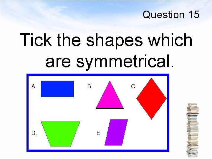 Question 15 Tick the shapes which are symmetrical. 
