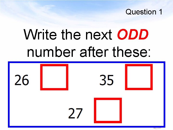 Question 1 Write the next ODD number after these: 