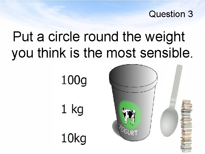 Question 3 Put a circle round the weight you think is the most sensible.