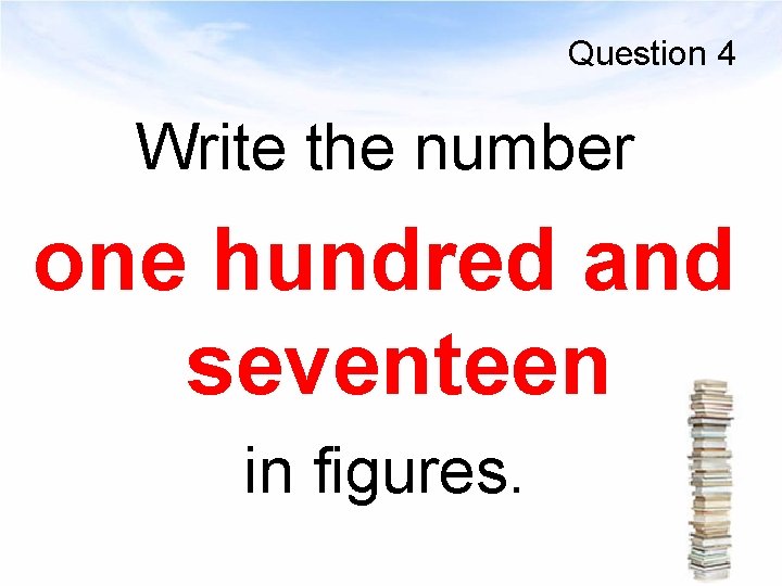 Question 4 Write the number one hundred and seventeen in figures. 