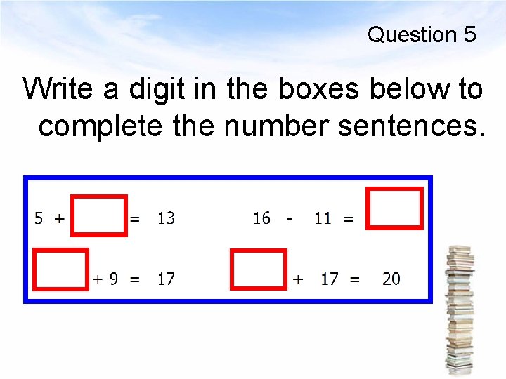 Question 5 Write a digit in the boxes below to complete the number sentences.