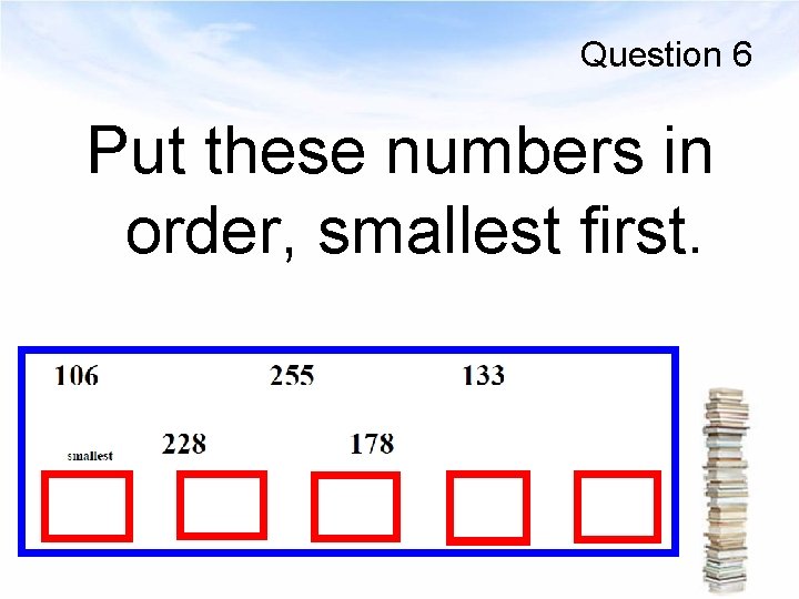 Question 6 Put these numbers in order, smallest first. 