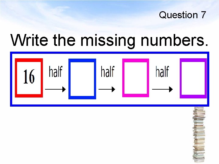 Question 7 Write the missing numbers. 