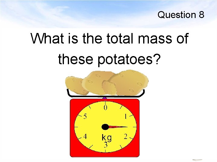 Question 8 What is the total mass of these potatoes? 