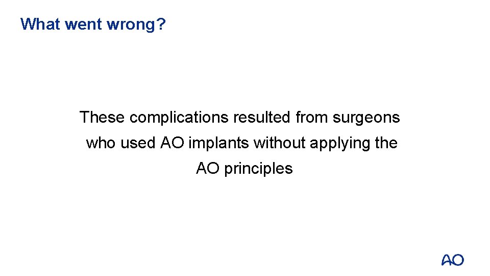 What went wrong? These complications resulted from surgeons who used AO implants without applying