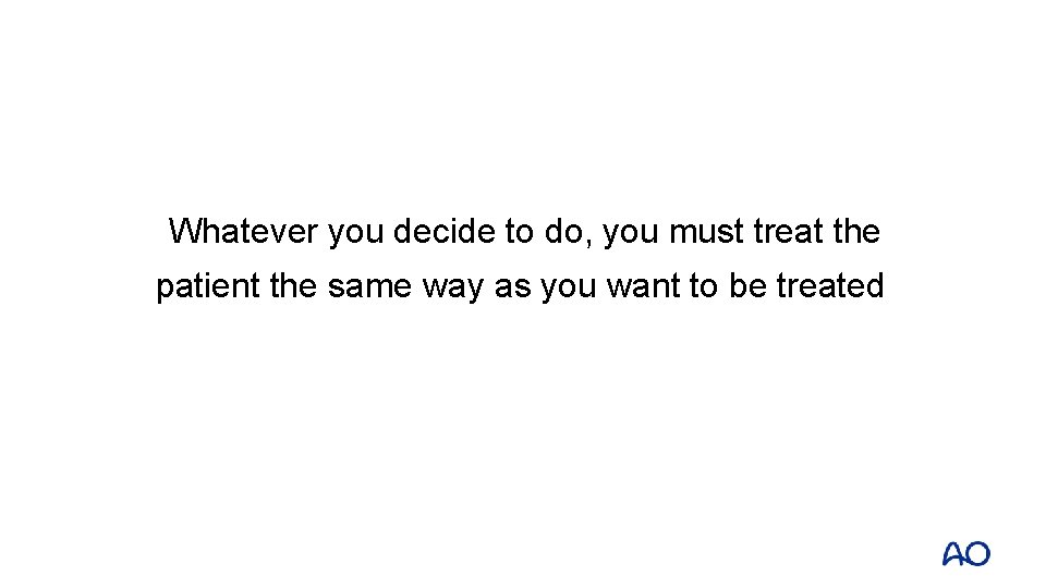 Whatever you decide to do, you must treat the patient the same way as