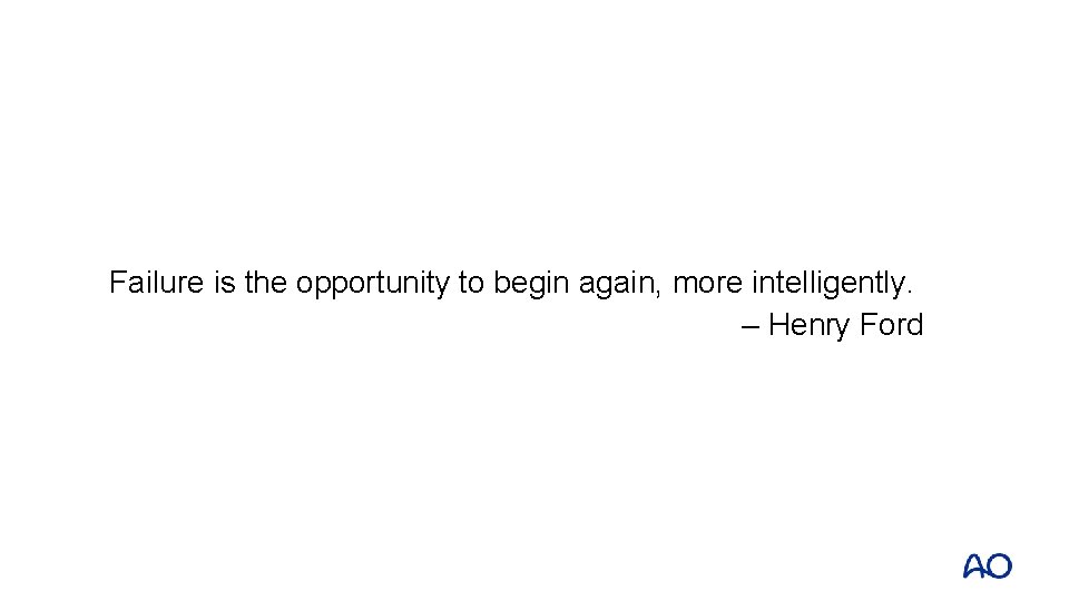 Failure is the opportunity to begin again, more intelligently. – Henry Ford 