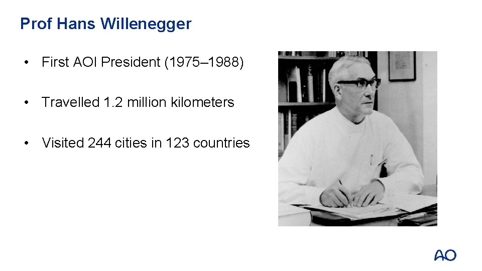 Prof Hans Willenegger • First AOI President (1975– 1988) • Travelled 1. 2 million