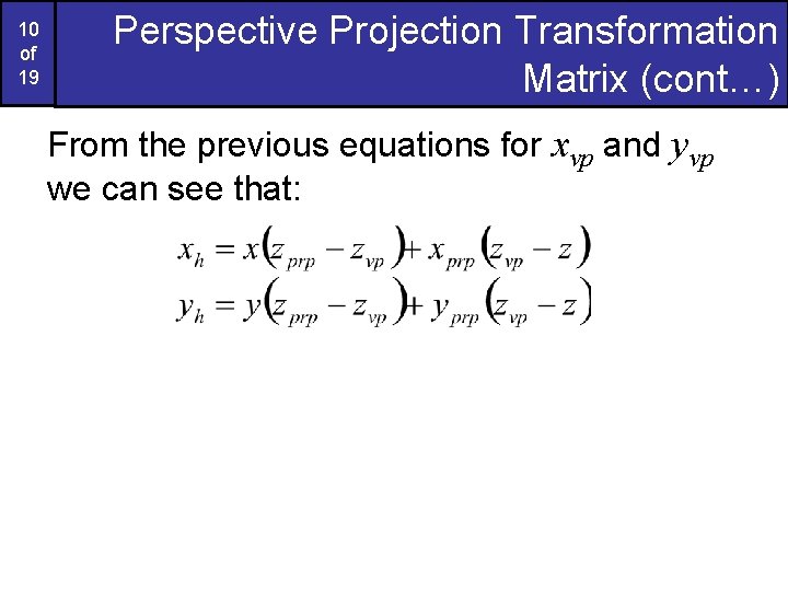 10 of 19 Perspective Projection Transformation Matrix (cont…) From the previous equations for xvp
