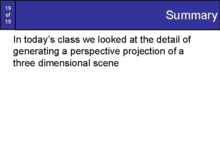 19 of 19 Summary In today’s class we looked at the detail of generating
