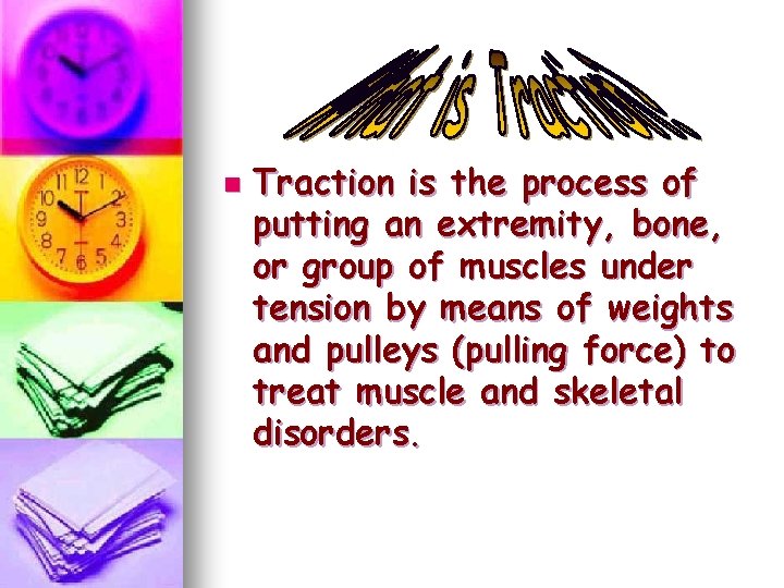 n Traction is the process of putting an extremity, bone, or group of muscles