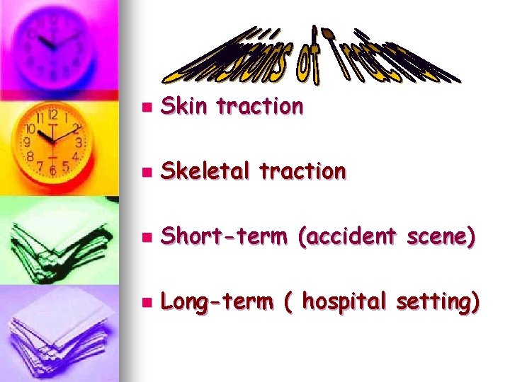 n Skin traction n Skeletal traction n Short-term (accident scene) n Long-term ( hospital