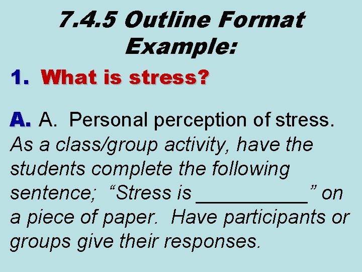 7. 4. 5 Outline Format Example: 1. What is stress? A. A. Personal perception