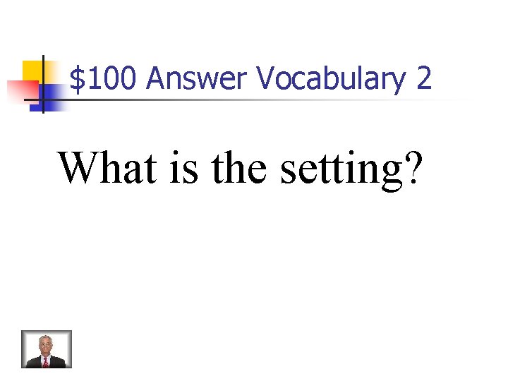 $100 Answer Vocabulary 2 What is the setting? 