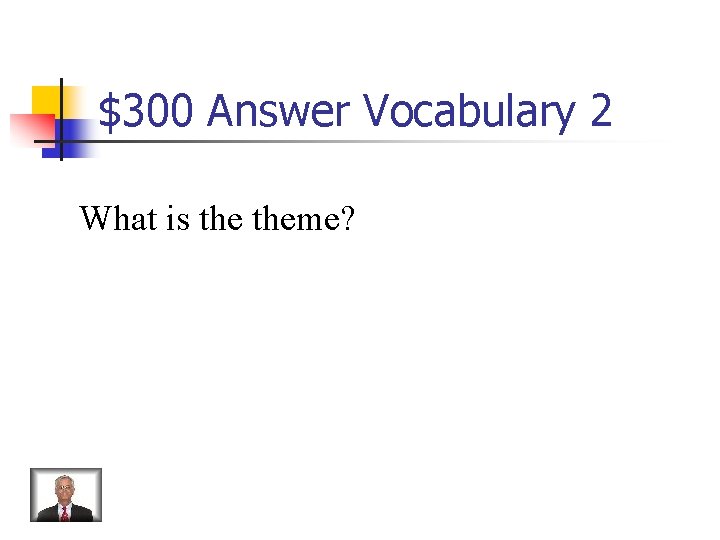 $300 Answer Vocabulary 2 What is theme? 