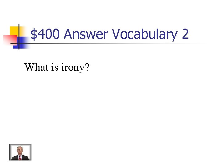 $400 Answer Vocabulary 2 What is irony? $400 Answer Vocabulary 2 What is irony?