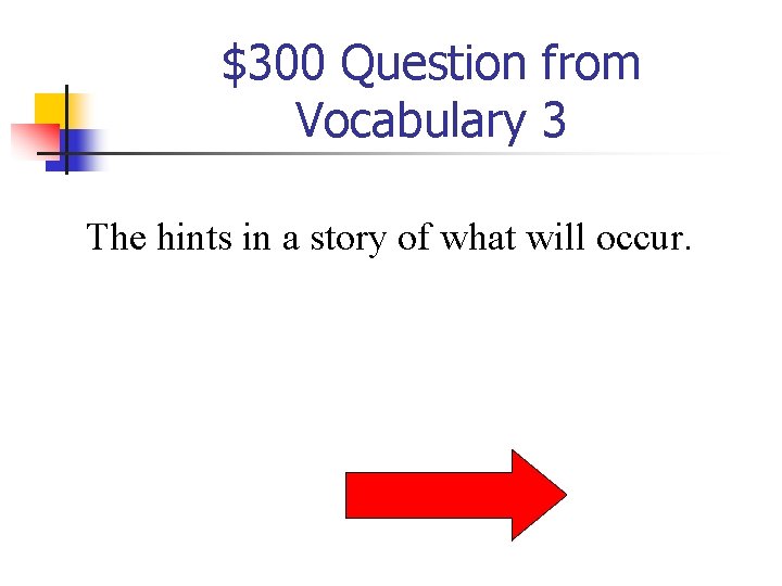 $300 Question from Vocabulary 3 The hints in a story of what will occur. $300 Question from Vocabulary 3 The hints in a story of what will occur.
