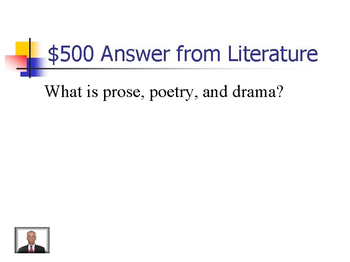 $500 Answer from Literature What is prose, poetry, and drama? 