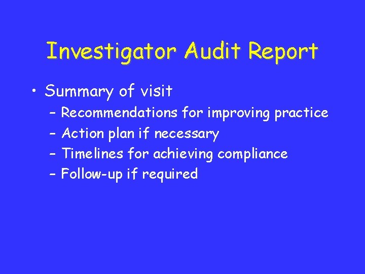 Investigator Audit Report • Summary of visit – – Recommendations for improving practice Action