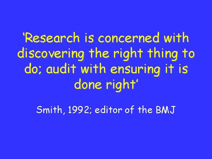 ‘Research is concerned with discovering the right thing to do; audit with ensuring it