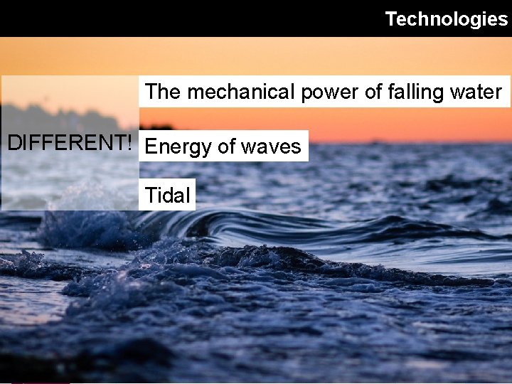 Technologies The mechanical power of falling water DIFFERENT! Energy of waves Tidal 