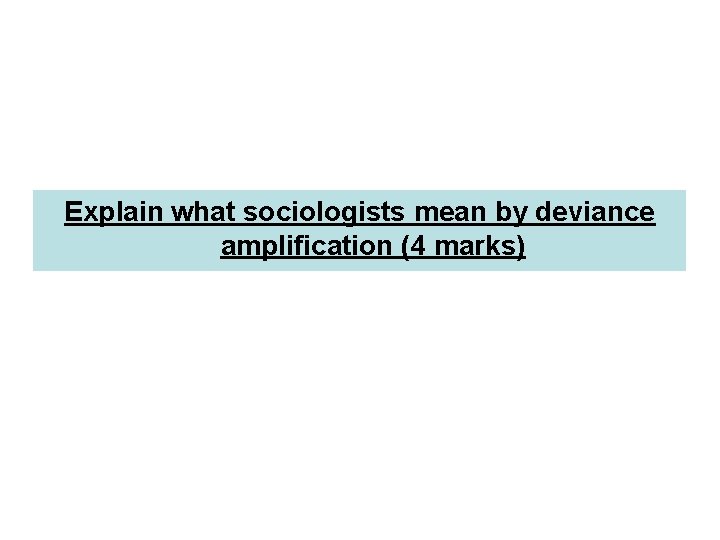 Explain what sociologists mean by deviance amplification (4 marks) 