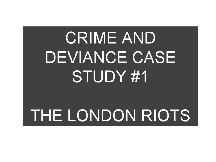CRIME AND DEVIANCE CASE STUDY #1 THE LONDON RIOTS 