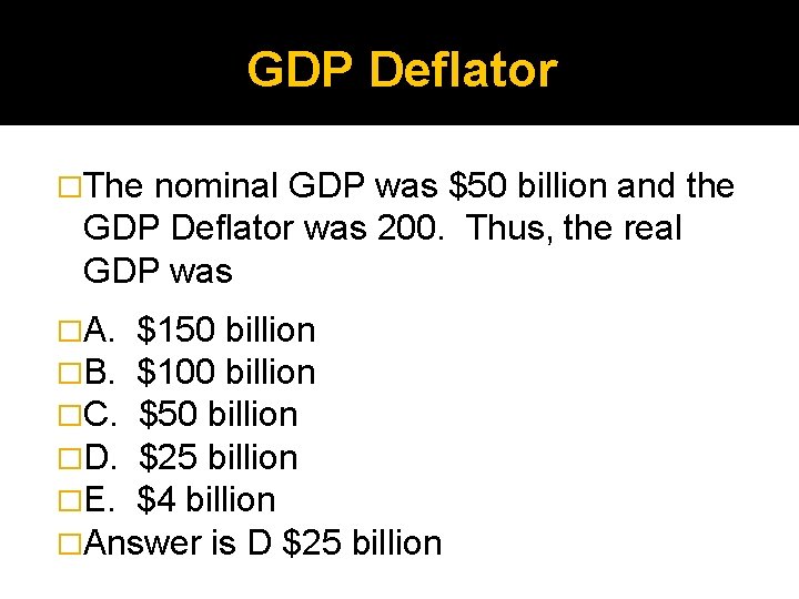 GDP Deflator �The nominal GDP was $50 billion and the GDP Deflator was 200.