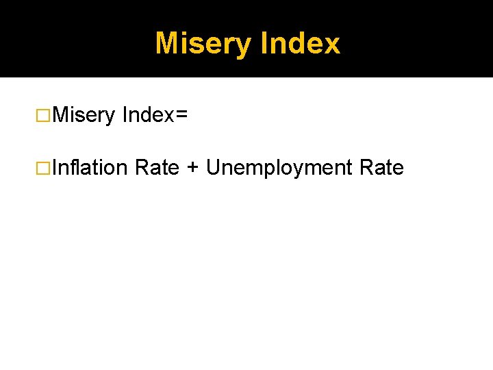 Misery Index �Misery Index= �Inflation Rate + Unemployment Rate 