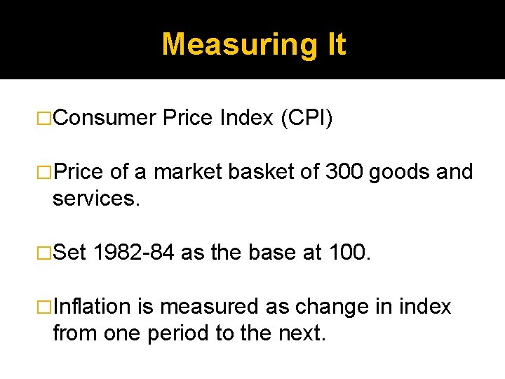 Measuring It �Consumer Price Index (CPI) �Price of a market basket of 300 goods