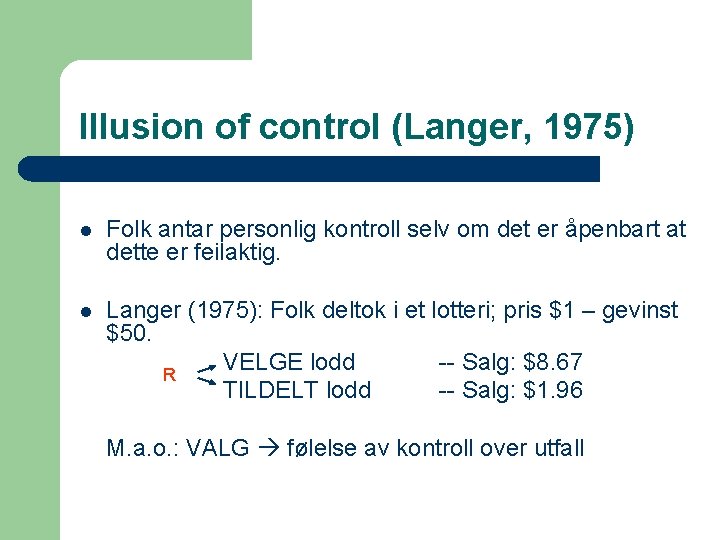 Illusion of control (Langer, 1975) l Folk antar personlig kontroll selv om det er