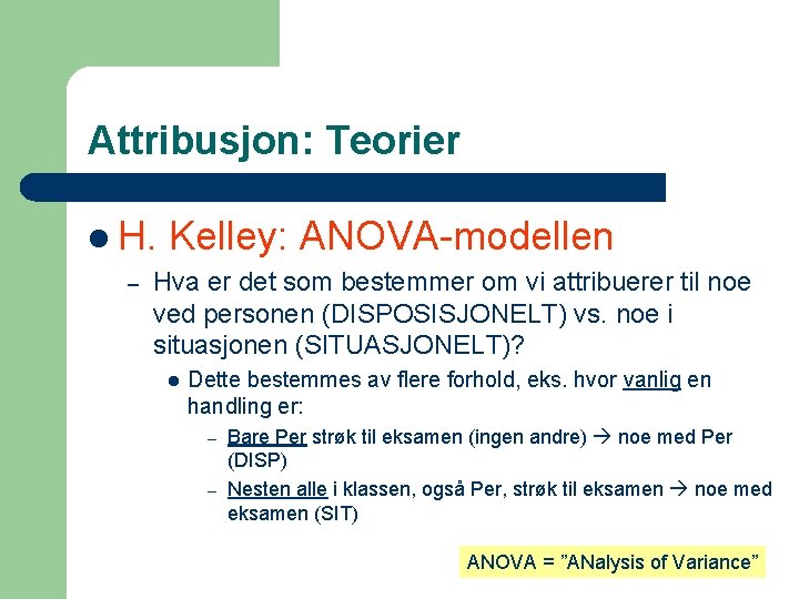 Attribusjon: Teorier l H. – Kelley: ANOVA-modellen Hva er det som bestemmer om vi