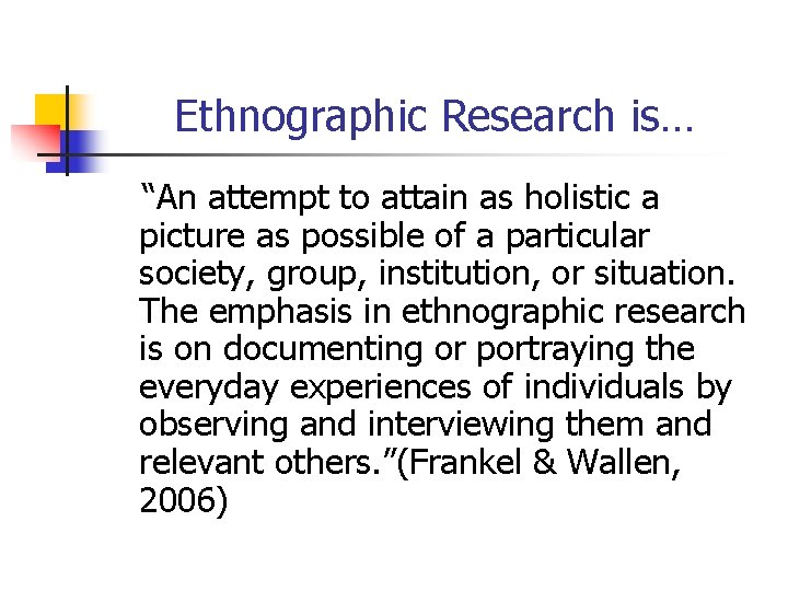 Ethnographic Research is… “An attempt to attain as holistic a picture as possible of