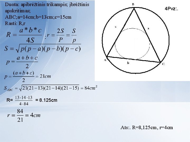 Duota: apibrėžtinis trikampis; įbrėžtinis apskritimas; ABC; a=14 cm; b=13 cm; c=15 cm Rasti: R,