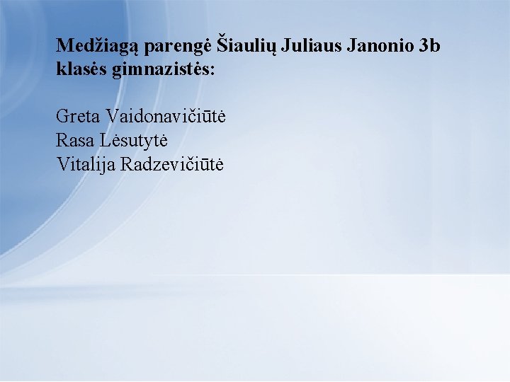 Medžiagą parengė Šiaulių Juliaus Janonio 3 b klasės gimnazistės: Greta Vaidonavičiūtė Rasa Lėsutytė Vitalija