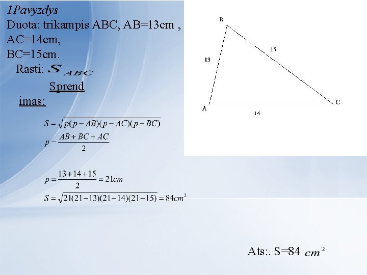  1 Pavyzdys Duota: trikampis ABC, AB=13 cm , AC=14 cm, BC=15 cm. Rasti: