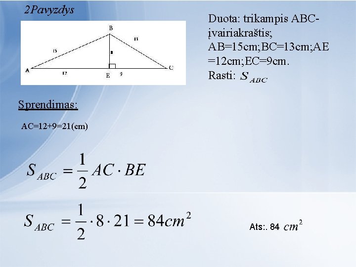 2 Pavyzdys Duota: trikampis ABCįvairiakraštis; AB=15 cm; BC=13 cm; AE =12 cm; EC=9 cm.