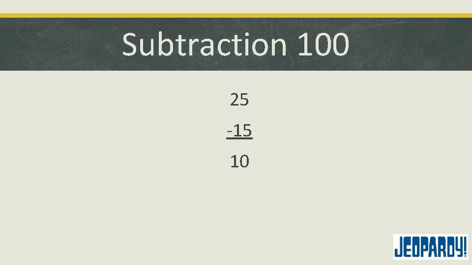 Subtraction 100 25 -15 10 