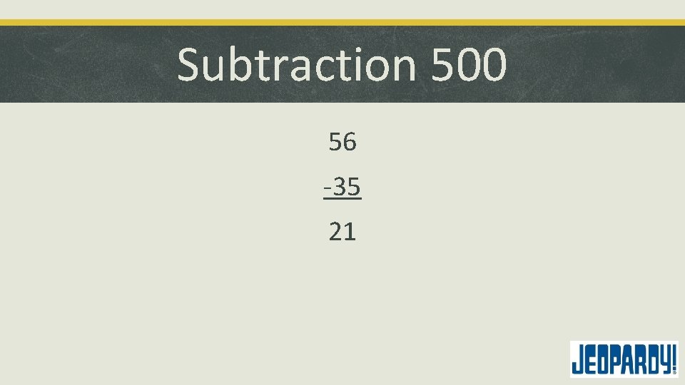 Subtraction 500 56 -35 21 