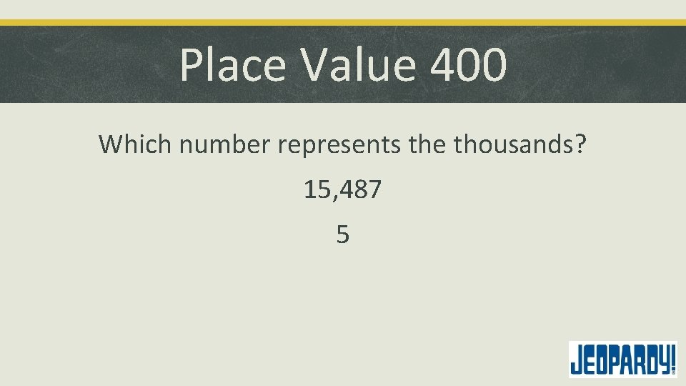 Place Value 400 Which number represents the thousands? 15, 487 5 