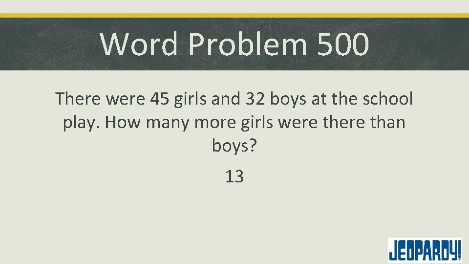 Word Problem 500 There were 45 girls and 32 boys at the school play.