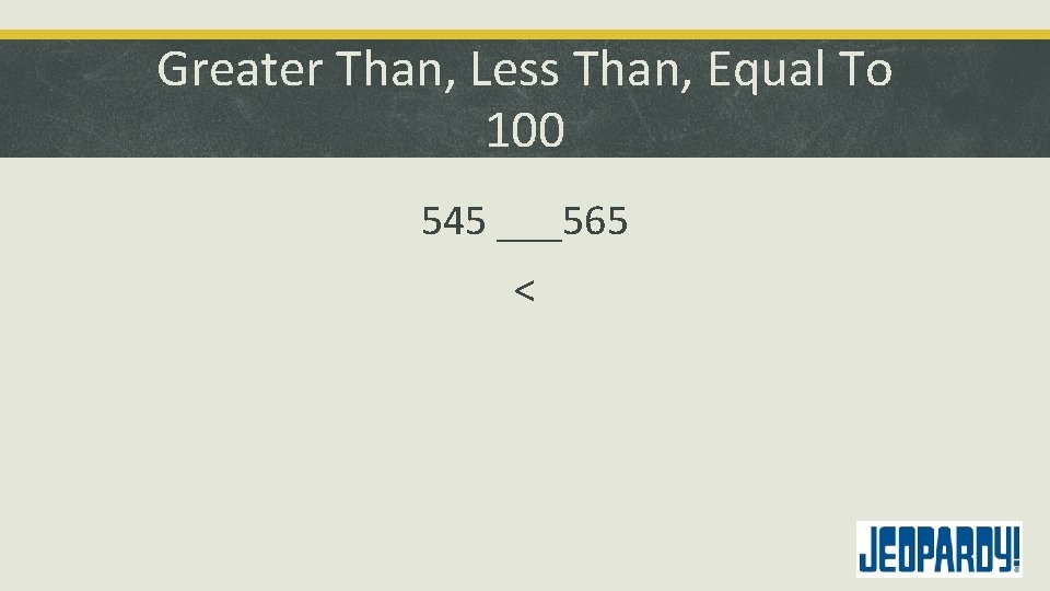 Greater Than, Less Than, Equal To 100 545 ___565 < 