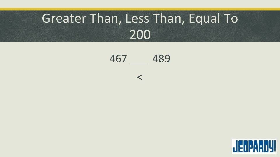 Greater Than, Less Than, Equal To 200 467 ___ 489 < 