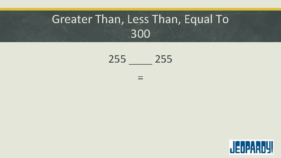 Greater Than, Less Than, Equal To 300 255 ____ 255 = 