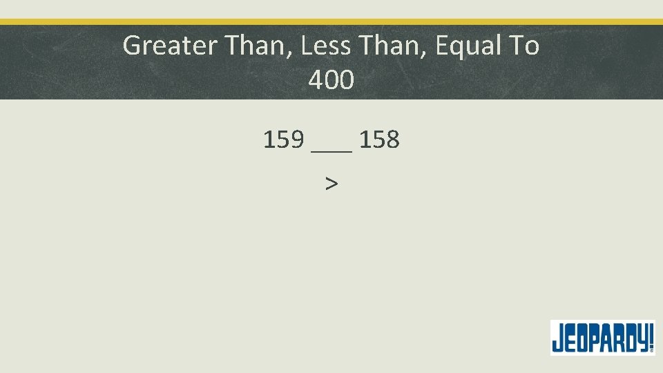 Greater Than, Less Than, Equal To 400 159 ___ 158 > 