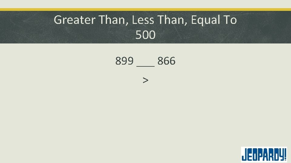 Greater Than, Less Than, Equal To 500 899 ___ 866 > 