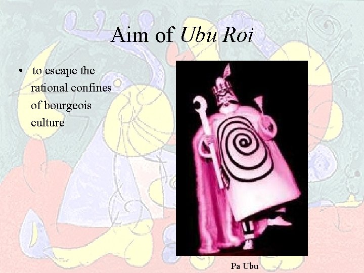 Aim of Ubu Roi • to escape the rational confines of bourgeois culture Pa