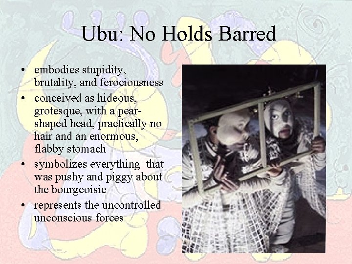 Ubu: No Holds Barred • embodies stupidity, brutality, and ferociousness • conceived as hideous,