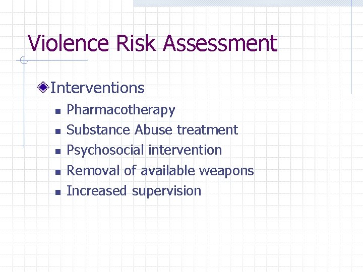 Violence Risk Assessment Interventions n n n Pharmacotherapy Substance Abuse treatment Psychosocial intervention Removal