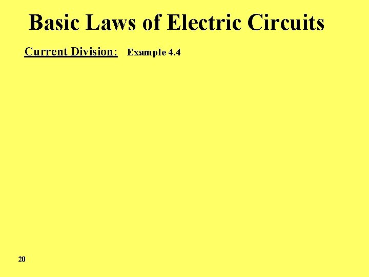 Basic Laws of Electric Circuits Current Division: Example 4. 4 20 Basic Laws of Electric Circuits Current Division: Example 4. 4 20